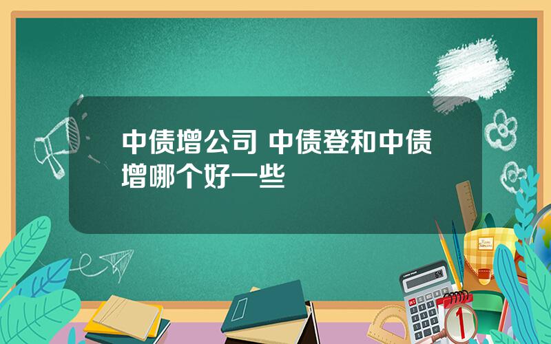 中债增公司 中债登和中债增哪个好一些